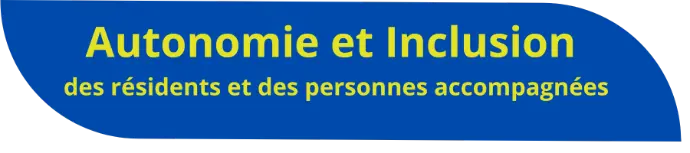 Autonomie et Inclusion des résidents et des personnes accompagnées